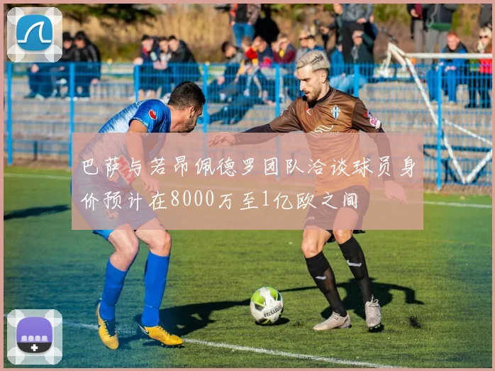 巴萨与若昂佩德罗团队洽谈球员身价预计在8000万至1亿欧之间