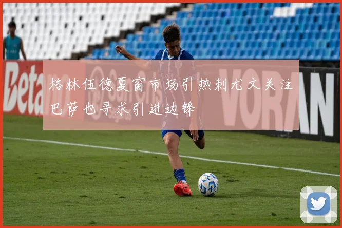格林伍德夏窗市场引热刺尤文关注巴萨也寻求引进边锋