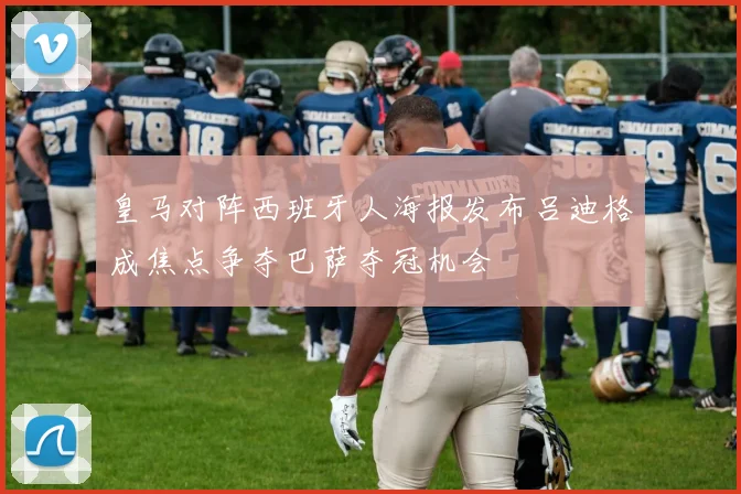 皇马对阵西班牙人海报发布吕迪格成焦点争夺巴萨夺冠机会