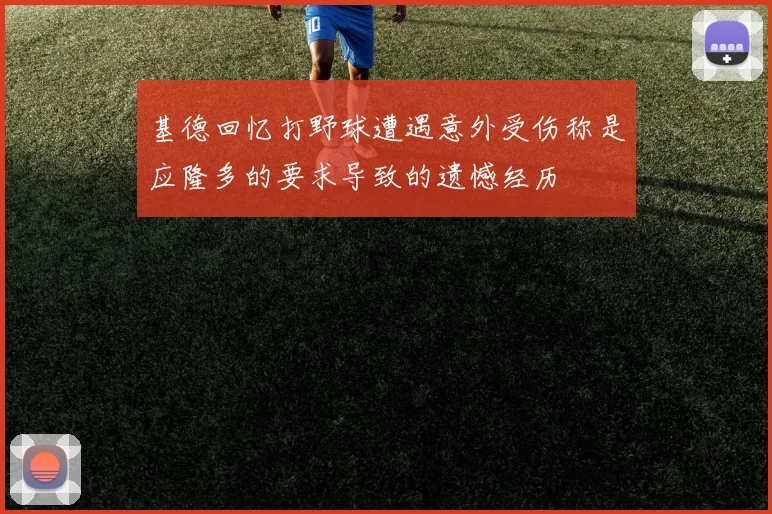 基德回忆打野球遭遇意外受伤称是应隆多的要求导致的遗憾经历